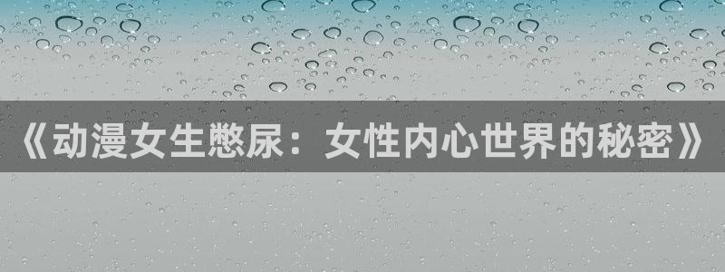 家庭教师动漫樱花动漫：《动漫女生憋尿：女性内心世界的秘密》