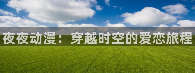 《仙逆》樱花动漫：夜夜动漫：穿越时空的爱恋旅程